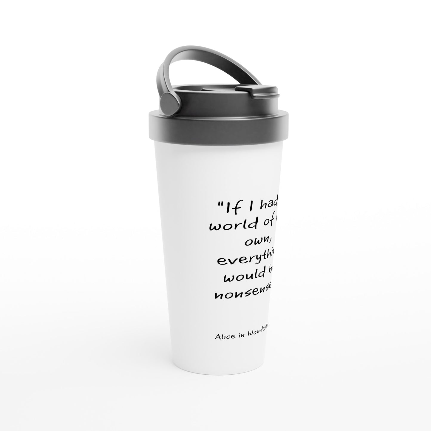 Alice in wonderland, if I had a world of my own White 15oz Stainless Steel Travel Mug